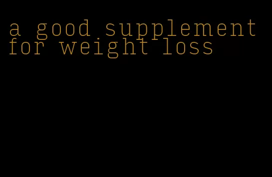 a good supplement for weight loss