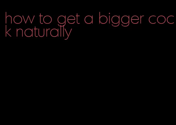 how to get a bigger cock naturally