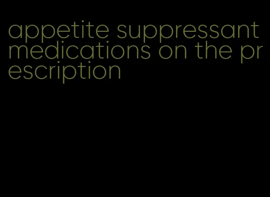 appetite suppressant medications on the prescription