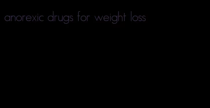 anorexic drugs for weight loss