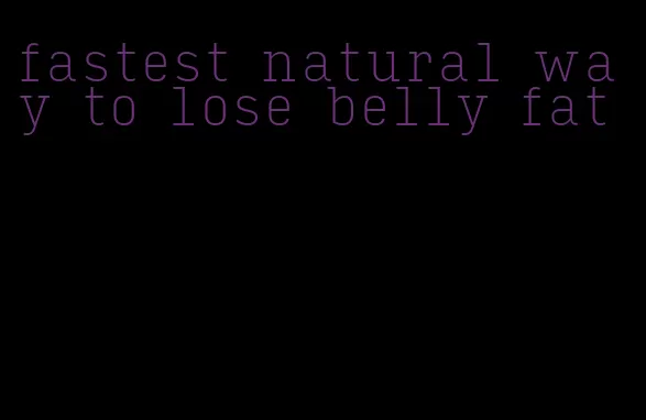 fastest natural way to lose belly fat