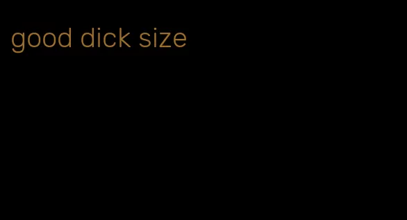 good dick size