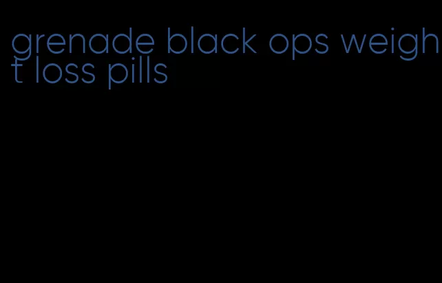 grenade black ops weight loss pills