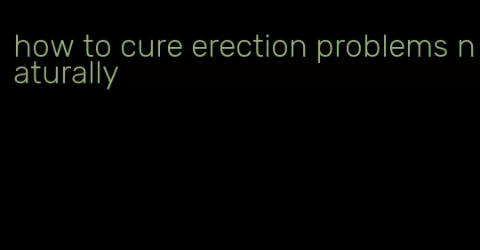how to cure erection problems naturally