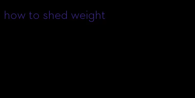 how to shed weight