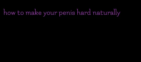 how to make your penis hard naturally