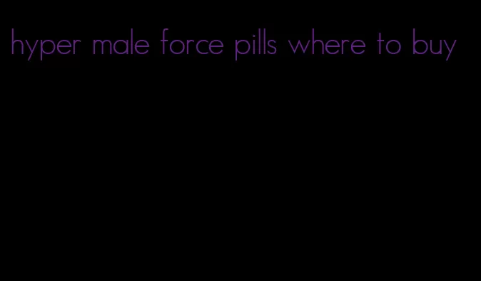 hyper male force pills where to buy