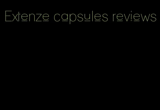 Extenze capsules reviews