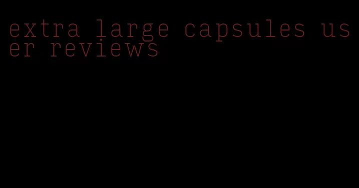 extra large capsules user reviews
