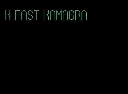 k fast Kamagra