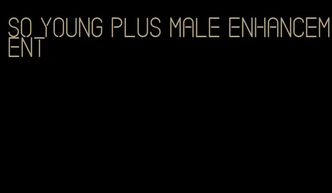 so young plus male enhancement