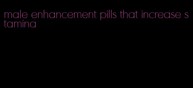 male enhancement pills that increase stamina