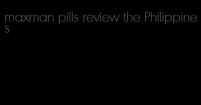 maxman pills review the Philippines