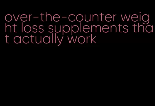 over-the-counter weight loss supplements that actually work