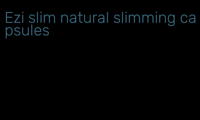 Ezi slim natural slimming capsules