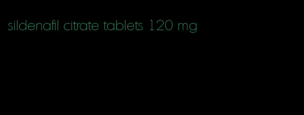 sildenafil citrate tablets 120 mg