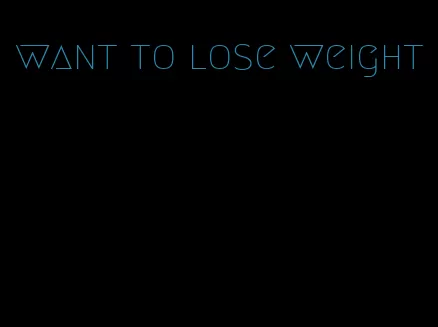 want to lose weight