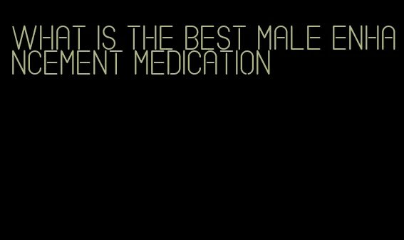 what is the best male enhancement medication